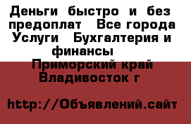 Деньги  быстро  и  без  предоплат - Все города Услуги » Бухгалтерия и финансы   . Приморский край,Владивосток г.